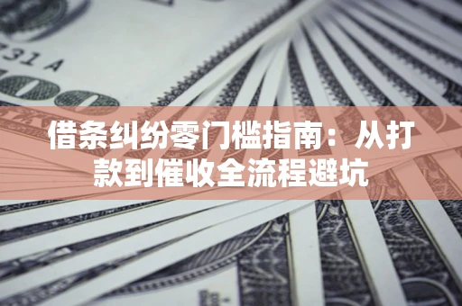 济南借条纠纷零门槛指南：从打款到催收全流程避坑