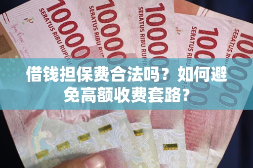 济南借钱担保费合法吗？如何避免高额收费套路？
