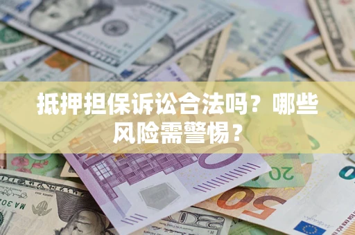 济南抵押担保诉讼合法吗？哪些风险需警惕？