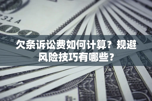 济南欠条诉讼费如何计算？规避风险技巧有哪些？