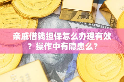 济南亲戚借钱担保怎么办理有效？操作中有隐患么？