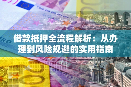 济南借款抵押全流程解析：从办理到风险规避的实用指南