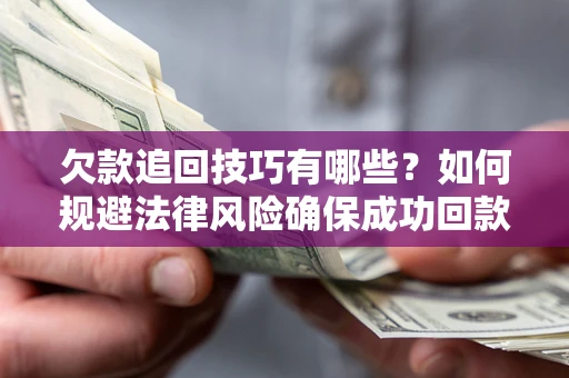济南欠款追回技巧有哪些？如何规避法律风险确保成功回款？