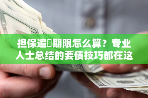 济南担保追償期限怎么算？专业人士总结的要债技巧都在这里了