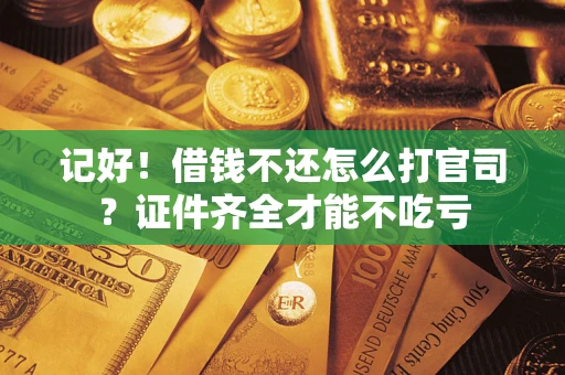 济南记好！借钱不还怎么打官司？证件齐全才能不吃亏