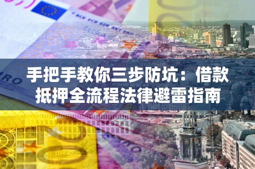 济南手把手教你三步防坑：借款抵押全流程法律避雷指南