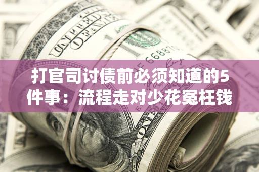 济南打官司讨债前必须知道的5件事：流程走对少花冤枉钱