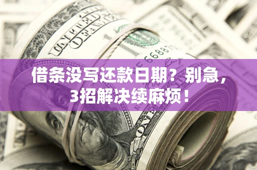 济南借条没写还款日期？别急，3招解决续麻烦！