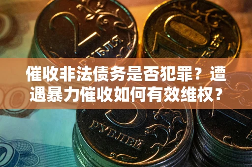 济南催收非法债务是否犯罪？遭遇暴力催收如何有效维权？