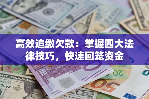 济南高效追缴欠款：掌握四大法律技巧，快速回笼资金