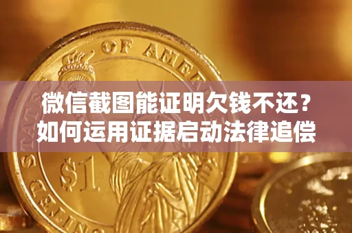 济南微信截图能证明欠钱不还？如何运用证据启动法律追偿程序？