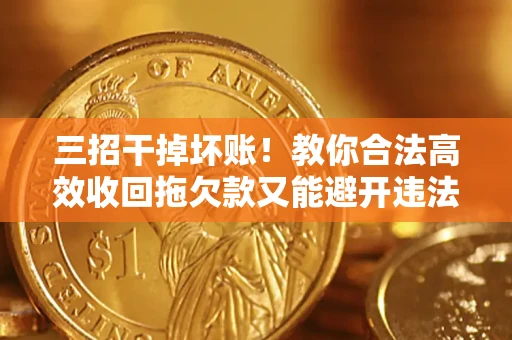 济南三招干掉坏账！教你合法高效收回拖欠款又能避开违法雷区