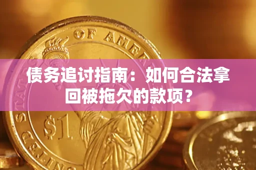 济南债务追讨指南：如何合法拿回被拖欠的款项？