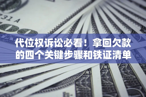 济南代位权诉讼必看！拿回欠款的四个关键步骤和铁证清单
