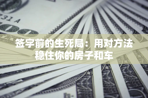 济南签字前的生死局：用对方法稳住你的房子和车