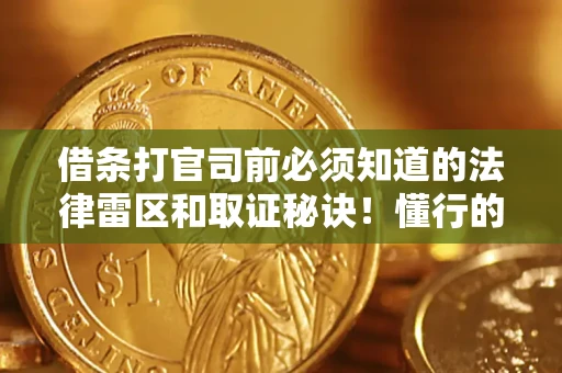 济南借条打官司前必须知道的法律雷区和取证秘诀！懂行的人已经留好这些证据