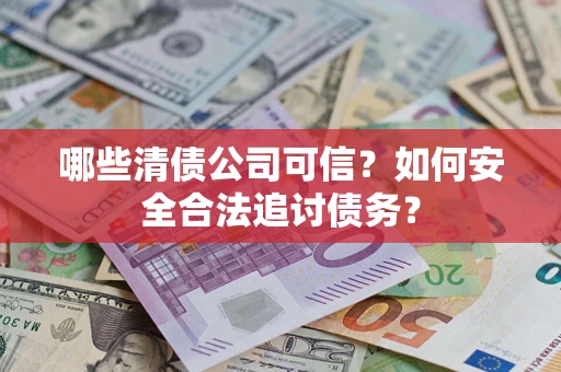济南哪些清债公司可信？如何安全合法追讨债务？