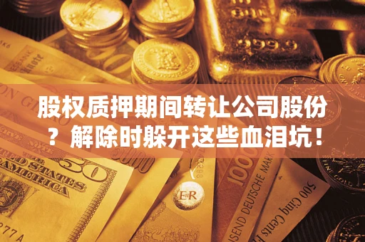 济南股权质押期间转让公司股份？解除时躲开这些血泪坑！