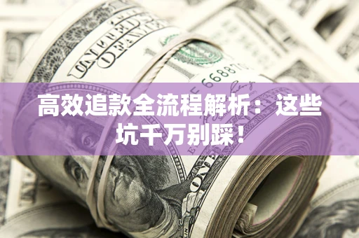 济南高效追款全流程解析：这些坑千万别踩！