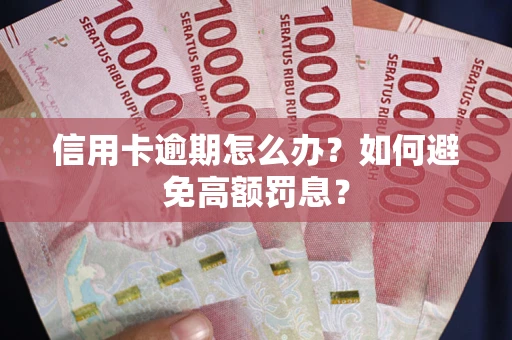 济南信用卡逾期怎么办？如何避免高额罚息？