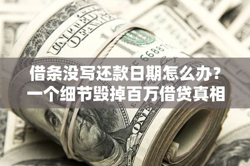 济南借条没写还款日期怎么办？一个细节毁掉百万借贷真相