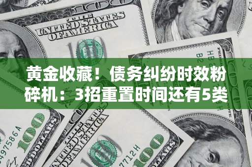 济南黄金收藏！债务纠纷时效粉碎机：3招重置时间还有5类不设年限的特殊债务