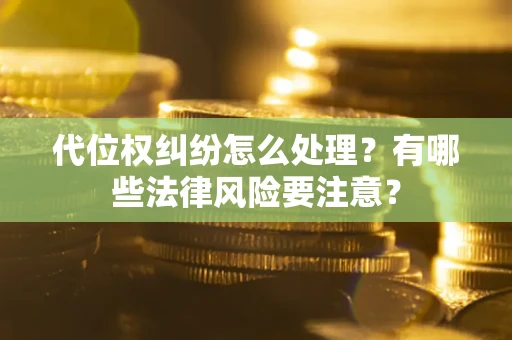 济南代位权纠纷怎么处理？有哪些法律风险要注意？