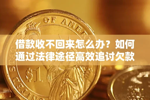 济南借款收不回来怎么办？如何通过法律途径高效追讨欠款？