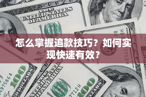 济南怎么掌握追款技巧？如何实现快速有效？