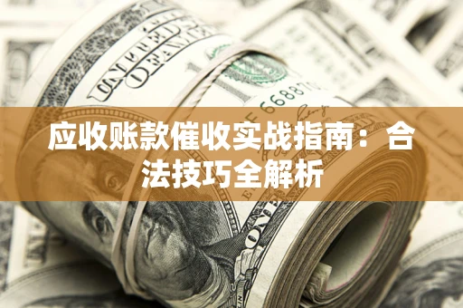 济南应收账款催收实战指南：合法技巧全解析