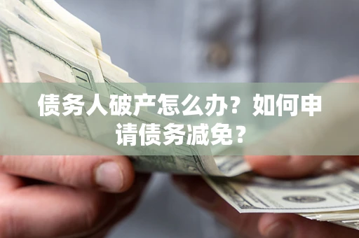 济南债务人破产怎么办？如何申请债务减免？