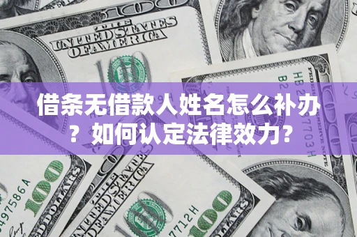 济南借条无借款人姓名怎么补办？如何认定法律效力？
