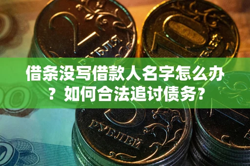 济南借条没写借款人名字怎么办？如何合法追讨债务？