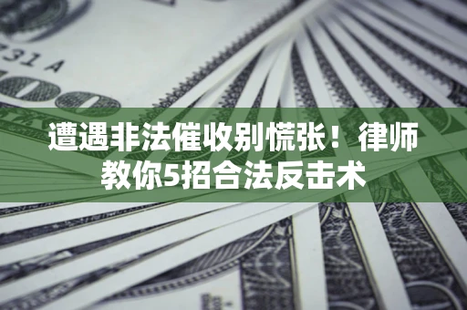 济南遭遇非法催收别慌张！律师教你5招合法反击术