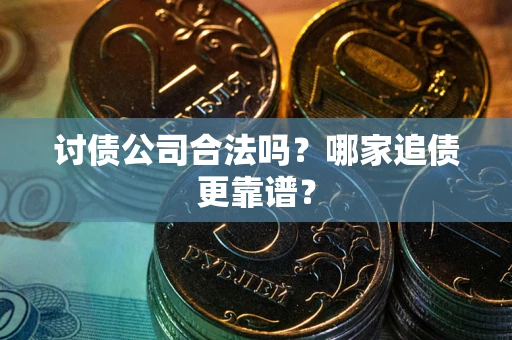 济南讨债公司合法吗？哪家追债更靠谱？