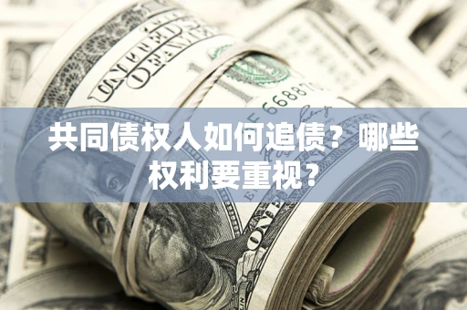 济南共同债权人如何追债？哪些权利要重视？