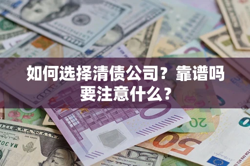 济南如何选择清债公司？靠谱吗要注意什么？
