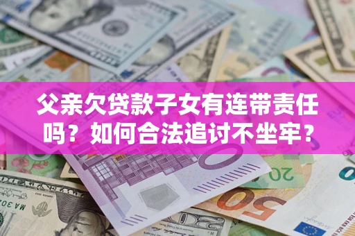 济南父亲欠贷款子女有连带责任吗？如何合法追讨不坐牢？