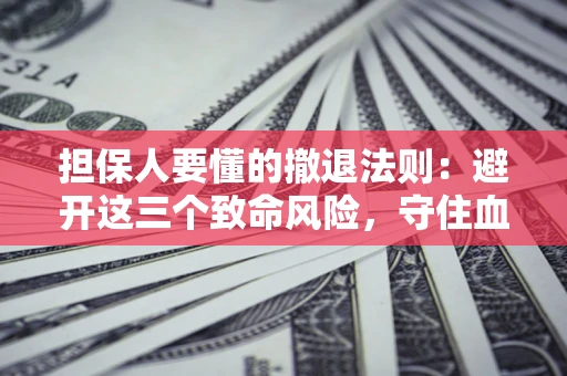 济南担保人要懂的撤退法则：避开这三个致命风险，守住血汗钱