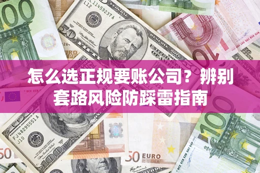 济南怎么选正规要账公司？辨别套路风险防踩雷指南