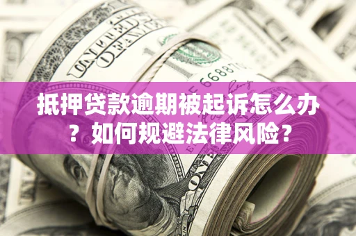 济南抵押贷款逾期被起诉怎么办？如何规避法律风险？
