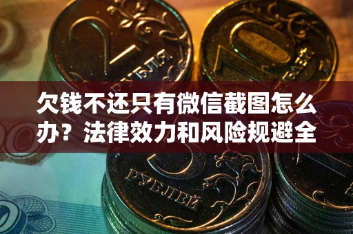 济南欠钱不还只有微信截图怎么办？法律效力和风险规避全解析