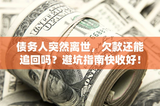 济南债务人突然离世，欠款还能追回吗？避坑指南快收好！