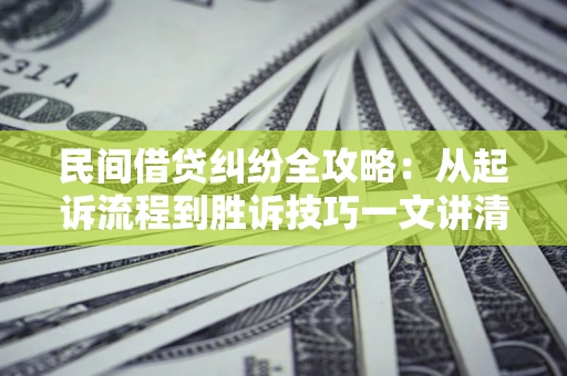 济南民间借贷纠纷全攻略：从起诉流程到胜诉技巧一文讲清