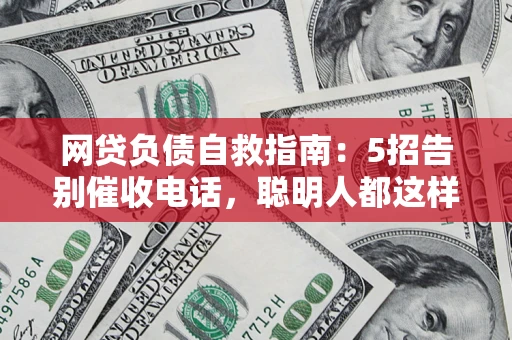 济南网贷负债自救指南：5招告别催收电话，聪明人都这样做