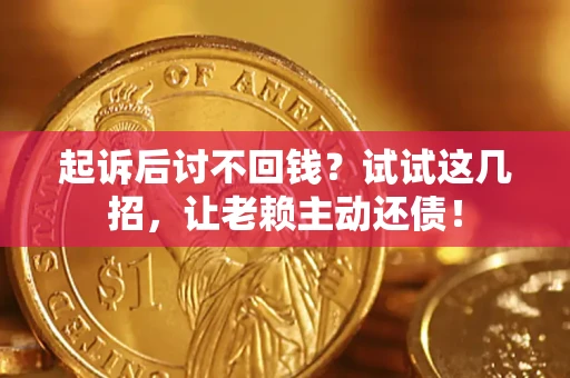 济南起诉后讨不回钱？试试这几招，让老赖主动还债！