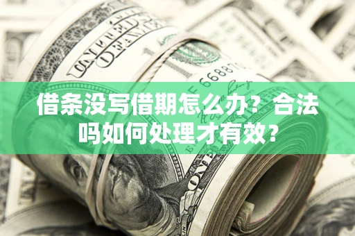 济南借条没写借期怎么办？合法吗如何处理才有效？