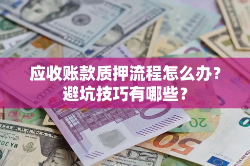 济南应收账款质押流程怎么办？避坑技巧有哪些？