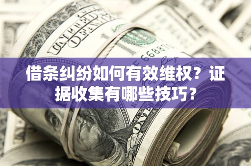 济南借条纠纷如何有效维权？证据收集有哪些技巧？