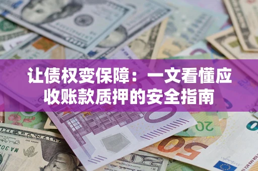 济南让债权变保障：一文看懂应收账款质押的安全指南
